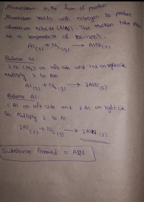 to produce Aluminimum in the form of powder Aluminium reacts with nitrogen o aluminium nitride (AIN) . This reaction reaction