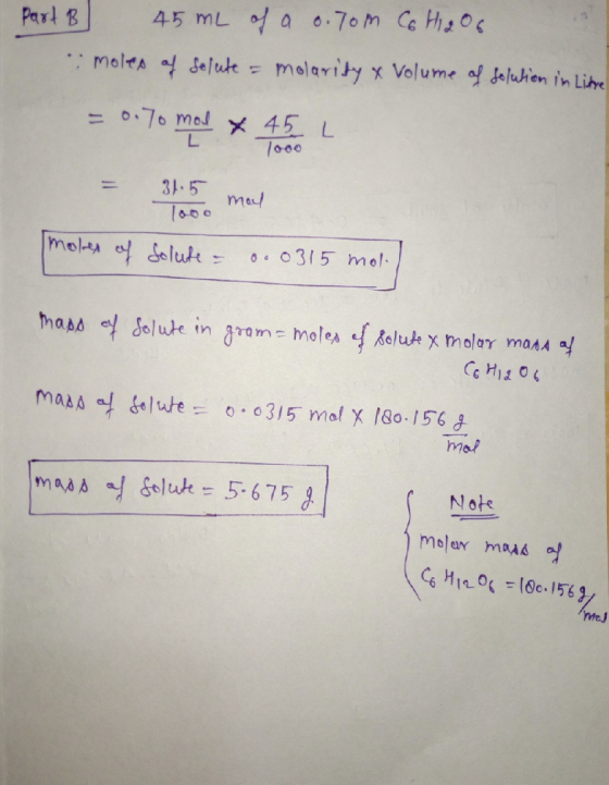Part B 45 mL of a 0.70m C6H12O6 moles of solute = molarity & Volume of solution in Litere = 0.70 mod x 45 L 31.5 mal moles of