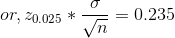 or, z_{0.025} * \frac{\sigma}{\sqrt n} = 0.235