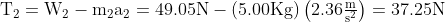 \mathrm{T_{2}=W_{2}-m_{2}a_{2}=49.05N-\left( 5.00Kg \right)\left( 2.36\tfrac{m}{s^{2}} \right)=37.25N}