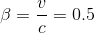 \beta=\frac{v}{c}=0.5