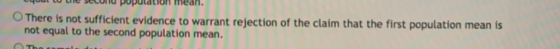 mean. There is not sufficient evidence to warrant rejection of the claim that the first population mean is not equal to the s
