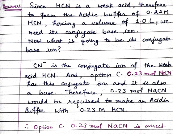 Answeri Since HCN is a weak acid, therefore to form the Acidic buffer of 0.22M HON having having a volume of 1.0 L, we need i