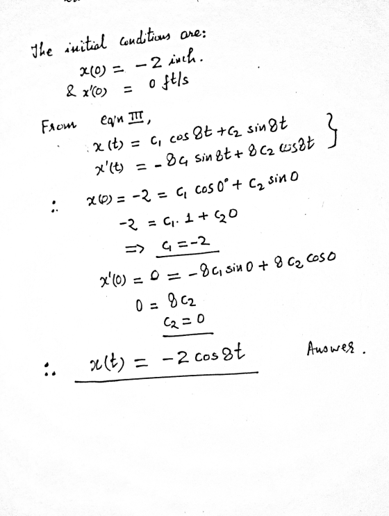 the initial conditious are: 20 = -2 inch. = 0 ft/s & xe) from egin TIT, X(t) = c, cos 8t +Cg sin 8t x(t) = -84 sin&t+ 8 (2 e