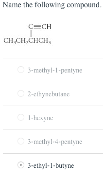 Name the following compound. CECH CH,CH2CHCH3 0 3-methyl-1-pentyne 2-ethynebutane l-hexyne 3-methyl-4-pentyne 3-ethyl-1-butyne 0