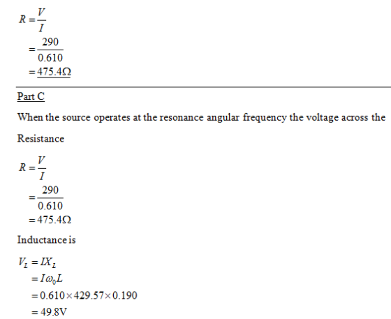 290 0.610 475.4Ω Part C When the source operates at the resonance angular frequency the voltage across the Resistance R=- 290