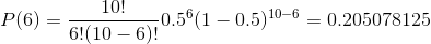 P(6) = \frac{10!}{6! (10 - 6)!} 0.5 ^{6} (1-0.5)^{10-6} = 0.205078125