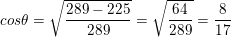 \small cos\theta =\sqrt{\frac{289-225}{289} }=\sqrt{\frac{64}{289}}=\frac{8}{17}