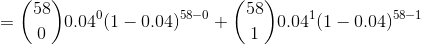 = \binom{58}{0}0.04^{0}(1-0.04)^{58-0}+\binom{58}{1}0.04^{1}(1-0.04)^{58-1}