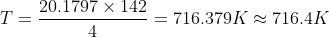 T = \frac{20.1797 \times 142}{ 4} = 716.379 K \approx 716.4 K