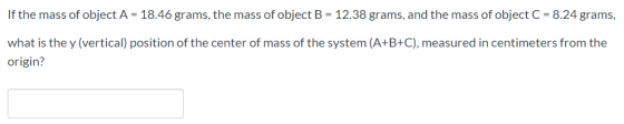 If the mass of object A = 18.46 grams, the mass of object B = 12.38 grams, and the mass of object C = 8.24 grams, what is the