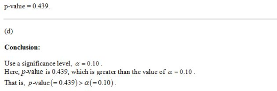 p-value = 0.439. (d) Conclusion: Use a significance level, a = 0.10. Here, p-value is 0.439, which is greater than the value