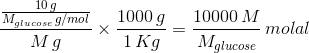 \frac{\frac{10\, g}{M_{glucose}\, g/mol}}{M\, g}\times \frac{1000\, g}{1\, Kg}=\frac{10000\, M}{M_{glucose}}\, molal