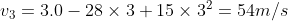 v_{3} =3.0 - 28 \times3+ 15\times 3^2= 54 m/s
