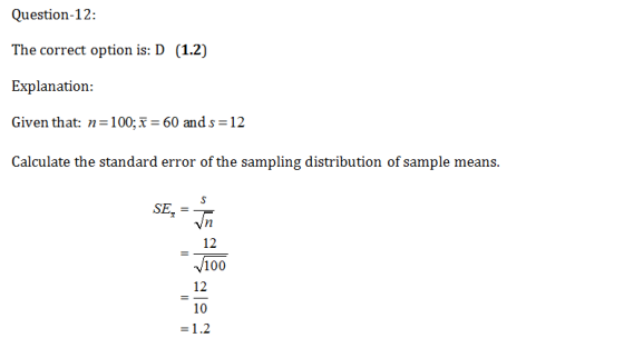 Question-12: The correct option is: D (1.2) Explanation: Given that n = 100: x = 60 and s = 12 standard error of the sampling