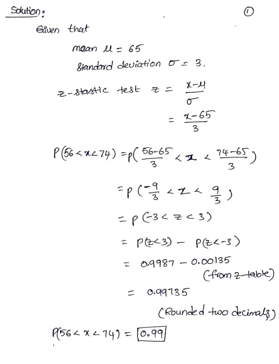 Solution: Given that maan ll = 65 Standard deviation Os 3, X-4 z-stastic test X-65 P (56 < 4c74) =P( 56-65 <z < 74-65 3 3 =p