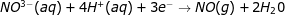 NO^{3-}(aq)+4H^+(aq)+3e^-\rightarrow NO(g)+2H_{2}0