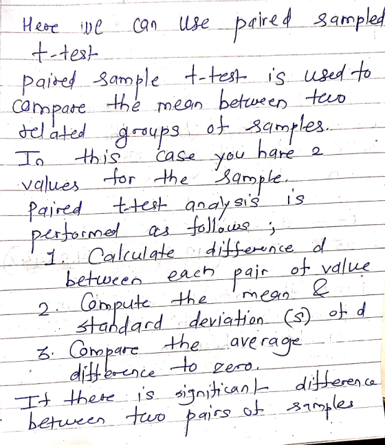 Here we can use paired sample t-test paired sample t-test is used to compare the mean between two . selated groups of samples