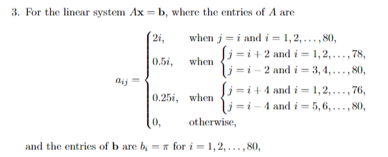 . For the linear system Axb, where the entries of A are when j i and2.,80, j-i2 and i 1,2,..,78, -i-2 and 3,4,... ,80, j-i4 and i 1,2,..,76, j-i 4 a5,6,...,80, 0.5i, when aij 0.25i, when otherwise and the entries of b are bi-π fr i-1, 2, . . . ,80,