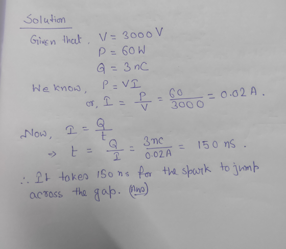 Solution Given that V=3000V P=60W Q=3 nC P =VI GO I = p. 3000 We know, -0.02A - Now, OO 3nc 150 ns. t 0.02A : It takes 15ons