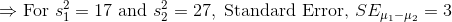 \Rightarrow \text{For } s_1^2=17\ \text{and}\ s_2^2=27,\ \text{Standard Error, }SE_{\mu_1-\mu_2}=3