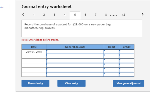 rint Journal entry worksheet < 1 2 3 4 5 5 6 7 8 12 > Record the purchase of a patent for $28,000 on a new paper bag manufact