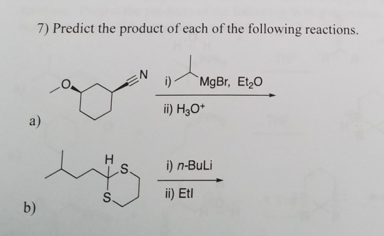 7) Predict the product of each of the following reactions. MgBr, Et20 i) H30+ O. a) ii) Etl b)