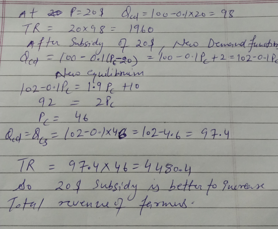 At 20 P=20$ del = 100-00/X20=98 TR = 20x98 = 19.60 After Subsidy of 208, New Demand function del = 100 - Oolle 20) = 100 -0.1
