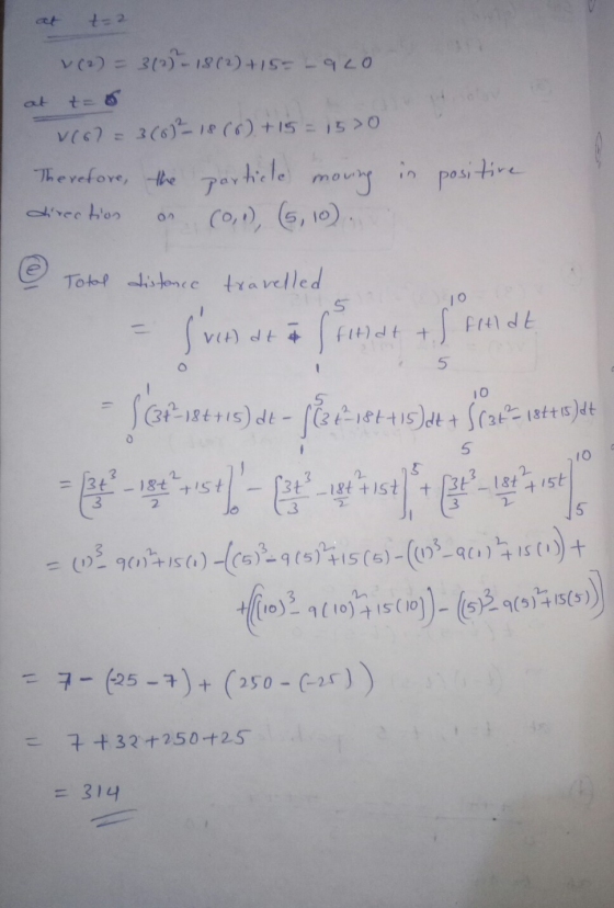 at t=2 v (2) = 3 (2) – 18 (2) +15= -920 at t=5 1667= 3(6) 18 (6) +15= 1570 Therefore, the particle moving in positive directi