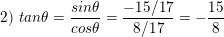 \small \textup{2) }tan\theta =\frac{sin\theta }{cos\theta }=\frac{-15/17}{8/17}=-\frac{15}{8}