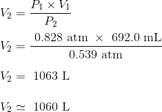 V2 =- P1 x V1 P2 0.828 atm x 692.0 mL 0.539 atm V2 = 1063 L V2 = 1 V2 - 1060 L