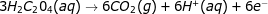 3H_{2}C_{2}0_{4}(aq)\rightarrow 6CO_{2}(g)+6H^+(aq)+6e^-