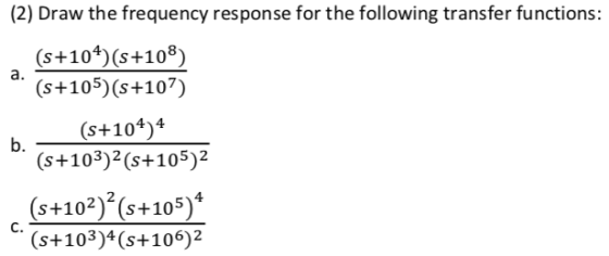 (2) Draw the frequency response for the following transfer functions: (s +104)(s +108) a. (5+105)(s+107) (5+104)4 (s+103)2(