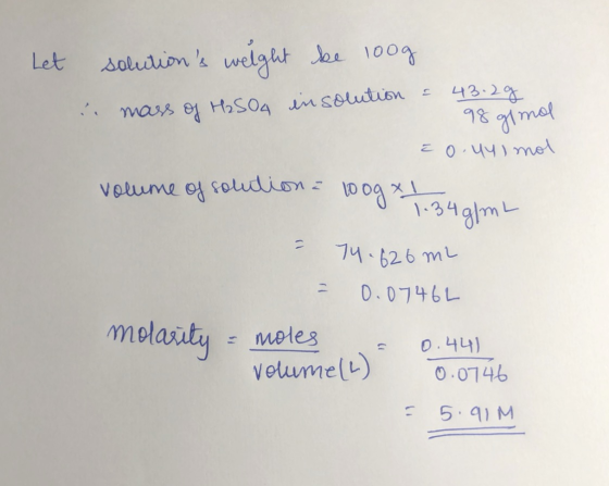 Let solutions weight be 100g . mass of H2SO4 in solution = 43.2g - 98 gimol e 0.44 ) mol volume of solution 100g x 1 8 7.34