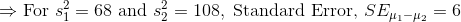 \Rightarrow \text{For } s_1^2=68\ \text{and}\ s_2^2=108,\ \text{Standard Error, }SE_{\mu_1-\mu_2}=6