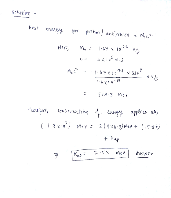 solution :- Rest energy for proton I antiproton = Moca Here Mo= 1.67 x 10-27 Kg c= 3x100 mis Moc? = 1.67 x 10.27 x 3,00 16x1