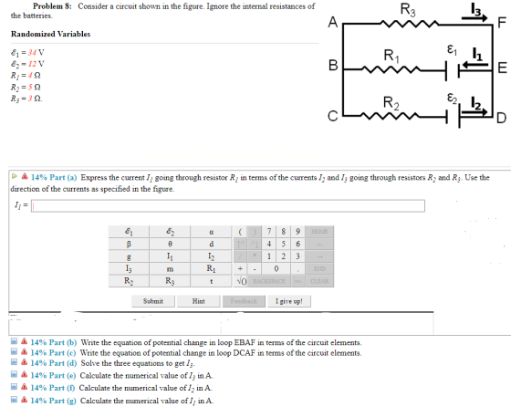 Problem 8: Consider a circuit shown in the figure. Ignore the internal resistances of the batteries. Randomized Variables &1