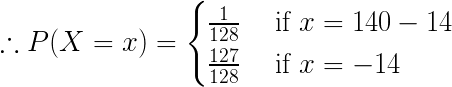 :. P(X = x) = { 128 if x = 140 – 14 127 if x = -14 128