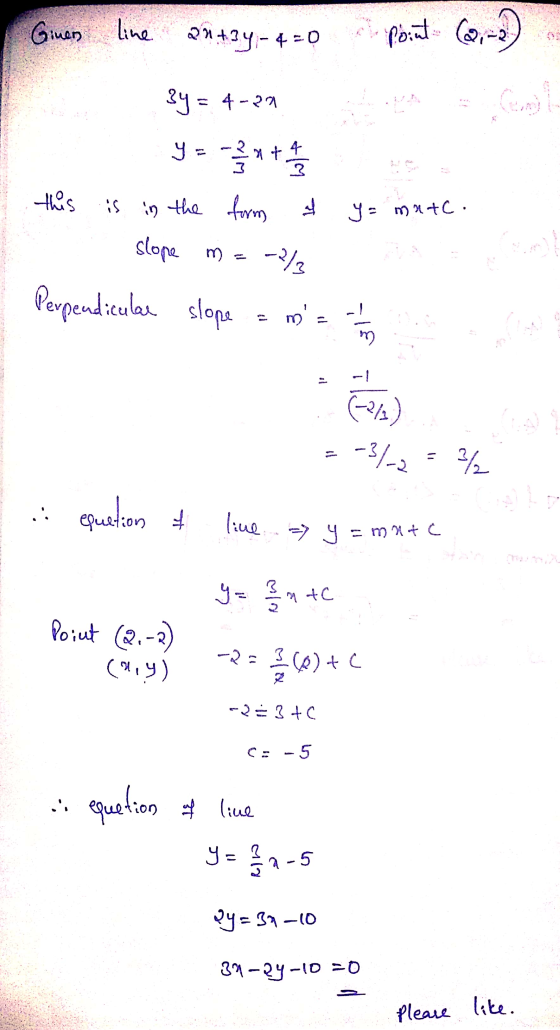 Ginen line 2x+3y - 4= 0 Point (2,-2) Gol 3y = 4-29 y = - 2 x + A/ this is in the form slope -2/ y- mu+c. m) Perpendiculas slo