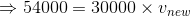 \Rightarrow 54000 = 30000\times v_{new}