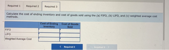 Required 1 Required 2 Required 3 Calculate the cost of ending inventory and cost of goods sold using the (a) FIFO, (b) LIFO,