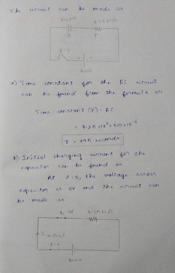 The circuit can be made as: BooHF 3.25 MR BOOV a) Time can constant be found for the from the RC circuit formula as. Time con
