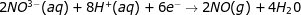 2NO^{3-}(aq)+8H^+(aq)+6e^-\rightarrow 2NO(g)+4H_{2}0