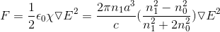 F=\frac{1}{2}\epsilon_0 \chi \triangledown E^2=\frac{2\pi n_1a^3}{c} (\frac{n_1^2-n_0^2}{n_1^2+2n_0^2}) \triangledown E^2