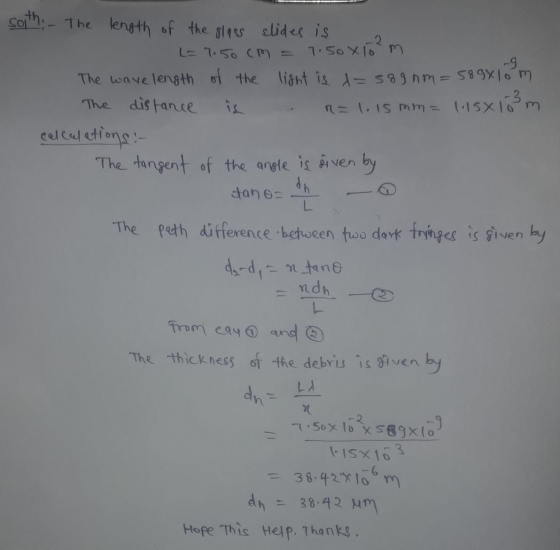 soith: - The length of the glass slides is L=7.50 cm = 7.50x10 m The wave length of the light is d=589 nm = 589x10 m -3 The d