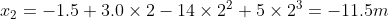 x_{2} = -1.5 + 3.0\times 2-14\times 2^2+5\times 2^3= -11.5 m