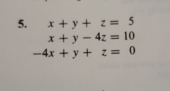 5, x+y+ z= 5 x+y-4z = 10 -4x + y + z= 0