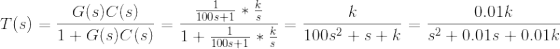 T(s) = \frac{G(s)C(s)}{1+G(s)C(s)} = \frac{\frac{1}{100s+1}*\frac{k}{s}}{1+\frac{1}{100s+1}*\frac{k}{s}}= \frac{k}{100s^2+s+k} = \frac{0.01k}{s^2+0.01s+0.01k}