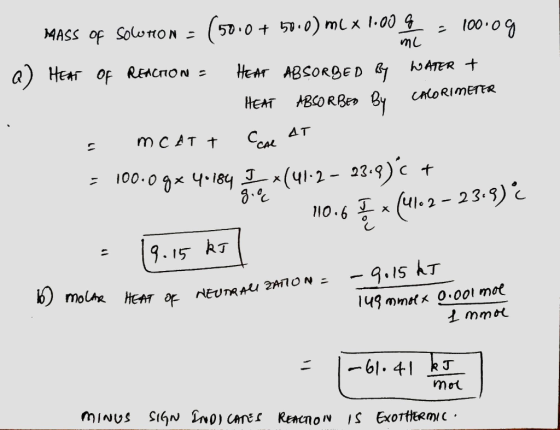 mL MASS of Solton = (50.0 + 50.0) ml x 1.00G = 100.00 a) HEAT OF REACTION - HEAT ABSORBED BY WATER + HEAT ABSORBED BY CALORIM
