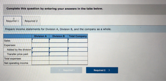 Complete this question by entering your answers in the tabs below. Required 1 Required 2 Prepare income statements for Divisi